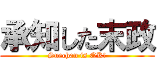 承知した末政 (Suechan is OK!)