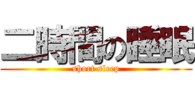 二時間の睡眠 (short sleep)