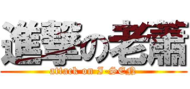 進撃の老蕭 (attack on I-SEN)