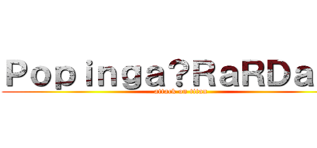Ｐｏｐｉｎｇａ？ＲａＲＤａ？？ (attack on titan)