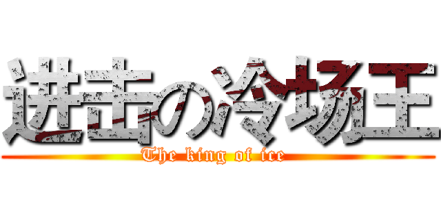 进击の冷场王 (The king of ice )