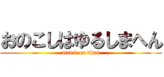 おのこしはゆるしまへん (attack on titan)