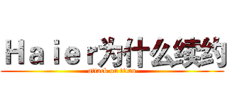 Ｈａｉｅｒ为什么续约 (attack on titan)