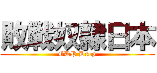 敗戦奴隷日本 (GDP Drop)