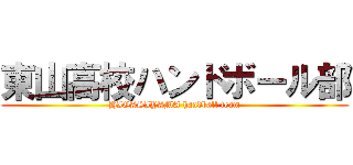 東山高校ハンドボール部 (HIGASIYAMA handball team)