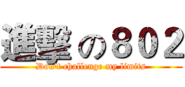 進擊 の８０２ (Don't challenge my limits)