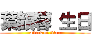 葉韻蓉 生日 (attack on titan)