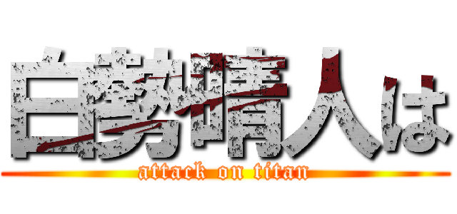 白勢晴人は (attack on titan)