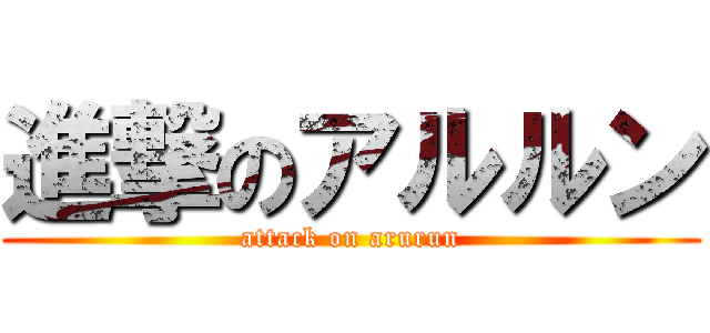 進撃のアルルン (attack on arurun)