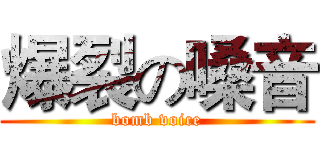 爆裂の嗓音 (bomb voice)