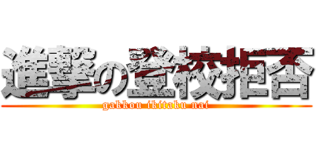 進撃の登校拒否 (gakkou ikitaku nai)
