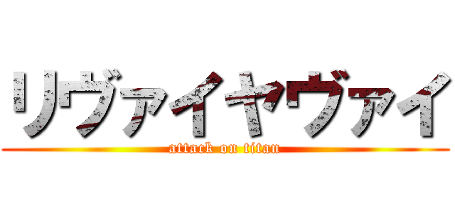 リヴァイヤヴァイ (attack on titan)
