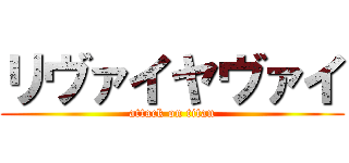 リヴァイヤヴァイ (attack on titan)