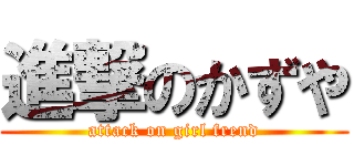 進撃のかずや (attack on girl frend)