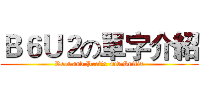 Ｂ６Ｕ２の單字介紹 (Root and Prefix and Suffix)