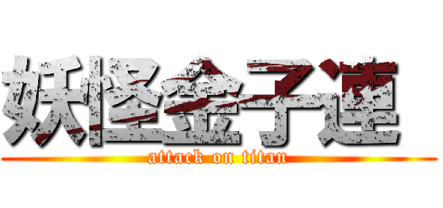 妖怪金子連  (attack on titan)