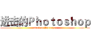 进击的Ｐｈｏｔｏｓｈｏｐ (attack on Photoshop)