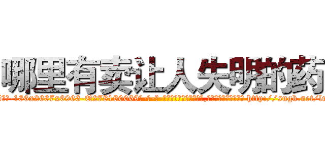 哪里有卖让人失明的药 (哪里有卖让人失明的药【电-186x2687x6963-Q278180069元-吉-药-业】我们做的是长期生意,靠的是老客户长期支持 http://sngk.net/lmXUCE
)