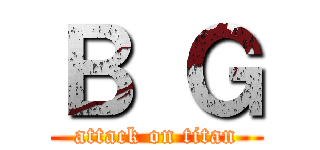 Ｂ Ｇ (attack on titan)