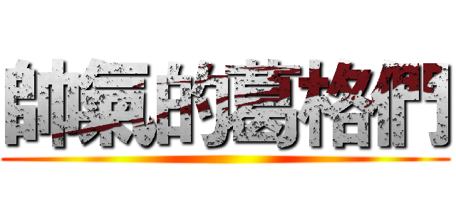 帥氣的葛格們 ()