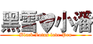 黑雪♥小潘 (Black Lotus love Pen)