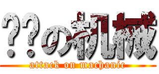 嚣张の机械 (attack on machanic)