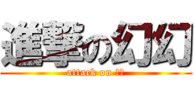 進撃の幻幻 (attack on ㄏㄏ)
