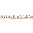 Ａｔｔａｃｋ ｏｎ Ｌｕｃａ (attack on luca)