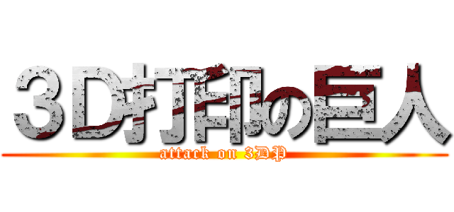 ３Ｄ打印の巨人 (attack on 3DP)
