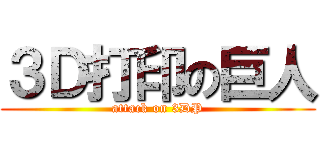３Ｄ打印の巨人 (attack on 3DP)