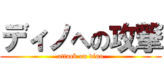 ディノへの攻撃 (attack on dino)