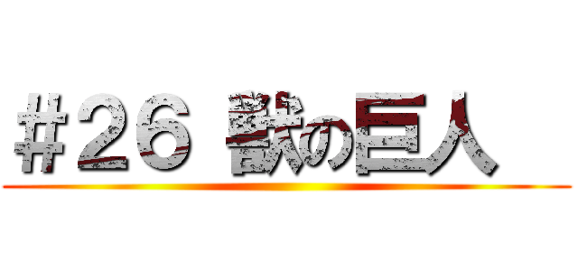 ＃２６ 獣の巨人   ()