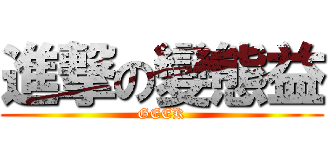 進撃の變態益 (GEEK)