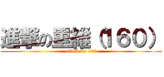 進撃の里維（１６０） (attack on 160)