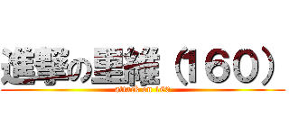 進撃の里維（１６０） (attack on 160)