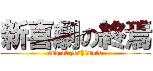 新喜劇の終焉 (end of yoshimoto)