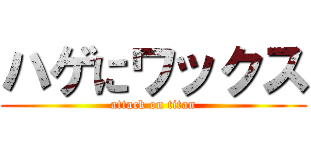ハゲにワックス (attack on titan)