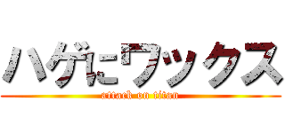ハゲにワックス (attack on titan)