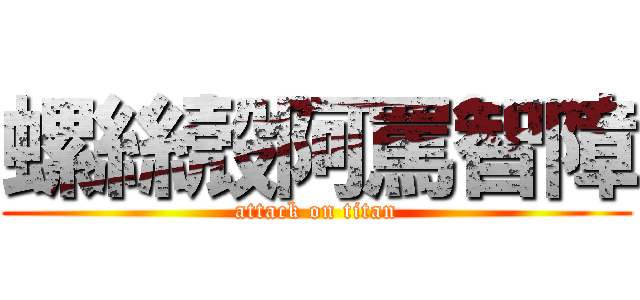 螺絲殼阿罵智障 (attack on titan)