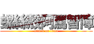 螺絲殼阿罵智障 (attack on titan)