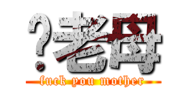 你老母 (fuck you mother)