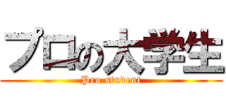 プロの大学生 (Pro student)