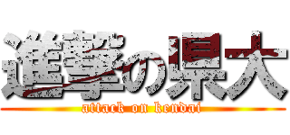 進撃の県大 (attack on kendai)