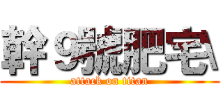 幹９號肥宅\ (attack on titan)