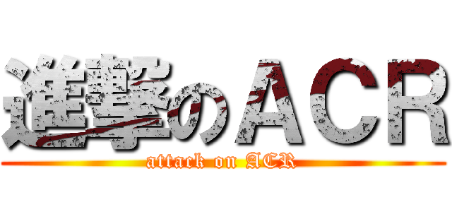 進撃のＡＣＲ (attack on ACR)