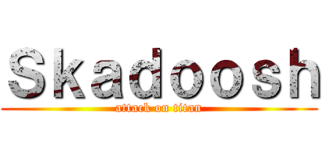 Ｓｋａｄｏｏｓｈ (attack on titan)