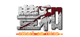 豊和 (attack on titan)