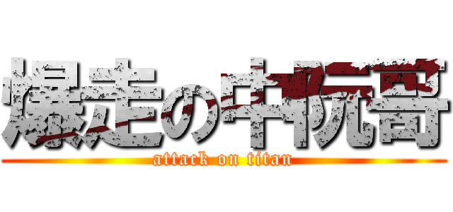 爆走の中阮哥 (attack on titan)