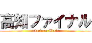 高知ファイナル (attack on Maria)