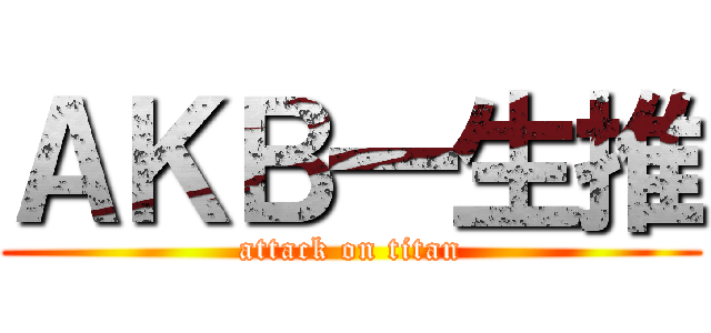 ＡＫＢ一生推 (attack on titan)